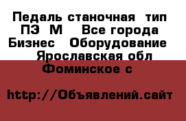 Педаль станочная  тип ПЭ 1М. - Все города Бизнес » Оборудование   . Ярославская обл.,Фоминское с.